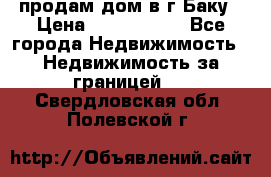 продам дом в г.Баку › Цена ­ 5 500 000 - Все города Недвижимость » Недвижимость за границей   . Свердловская обл.,Полевской г.